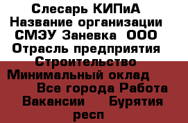 Слесарь КИПиА › Название организации ­ СМЭУ Заневка, ООО › Отрасль предприятия ­ Строительство › Минимальный оклад ­ 30 000 - Все города Работа » Вакансии   . Бурятия респ.